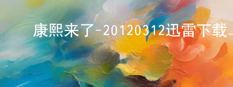 ﻿陈柏玲的动漫综艺大全,﻿康熙来了-20120312迅雷下载_电影天堂